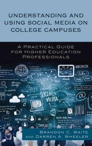 Understanding and Using Social Media on College Campuses: A Practical Guide for Higher Education Professionals de Brandon C. Waite