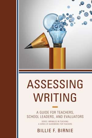 Assessing Writing: A Guide for Teachers, School Leaders, and Evaluators de Billie F. Birnie