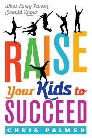 Raise Your Kids to Succeed de Chris Palmer