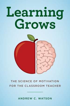 Learning Grows: The Science of Motivation for the Classroom Teacher de Andrew C. Watson