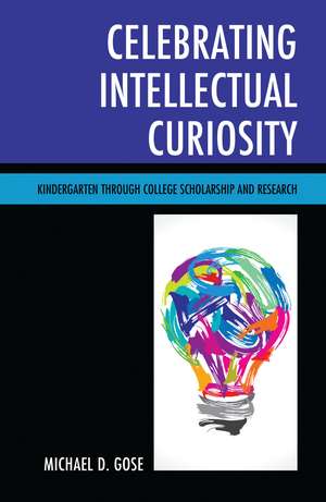 Celebrating Intellectual Curiosity: Kindergarten through College Scholarship and Research de Michael Gose