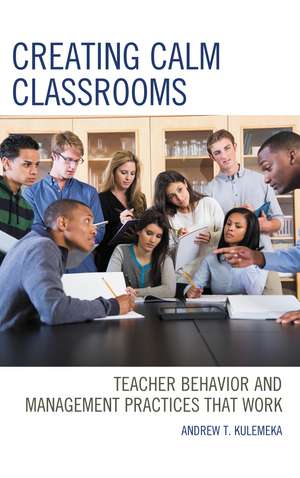 Creating Calm Classrooms: Teacher Behavior and Management Practices that Work de Andrew Kulemeka