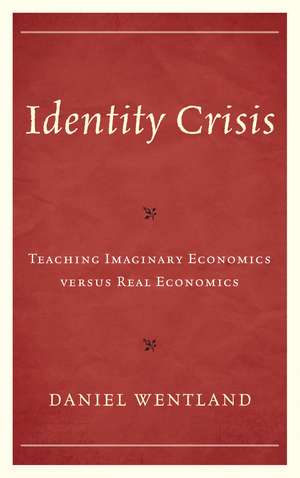 Identity Crisis: Teaching Imaginary Economics versus Real Economics de Daniel Wentland