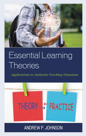 Essential Learning Theories: Applications to Authentic Teaching Situations de Andrew P. Johnson