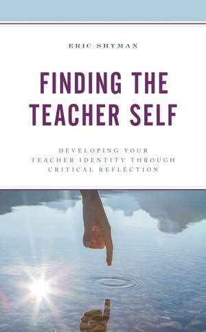 Finding the Teacher Self: Developing Your Teacher Identity through Critical Reflection de Eric Shyman