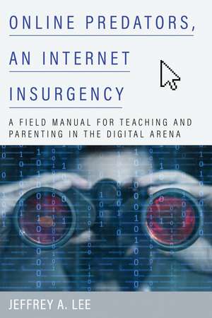Online Predators, an Internet Insurgency: A Field Manual for Teaching and Parenting in the Digital Arena de Jeffrey A. Lee