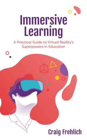 Immersive Learning: A Practical Guide to Virtual Reality's Superpowers in Education de Craig Frehlich