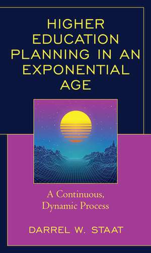 Higher Education Planning in an Exponential Age de Darrel W. Staat