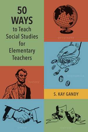 50 Ways to Teach Social Studies for Elementary Teachers de S. Kay Gandy