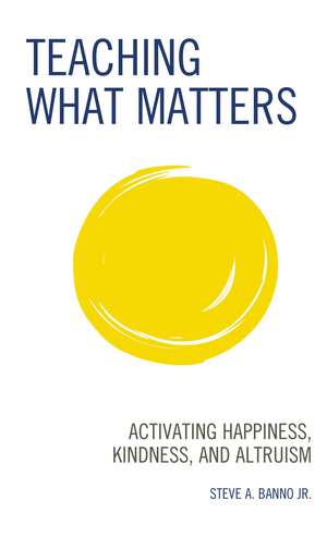 Teaching What Matters: Activating Happiness, Kindness, and Altruism de Steve A. Banno Jr.