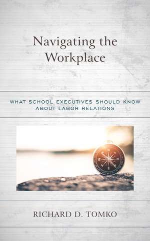 Navigating the Workplace: What School Executives Should Know about Labor Relations de Richard D. Tomko