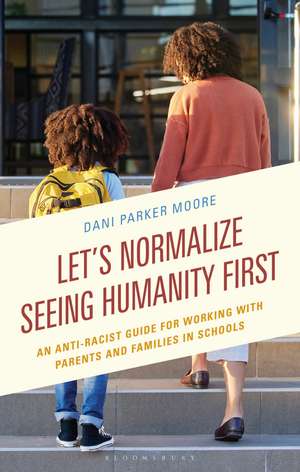 Let's Normalize Seeing Humanity First: An Anti-Racist Guide for Working with Parents and Families in Schools de Dr Dani Parker Moore