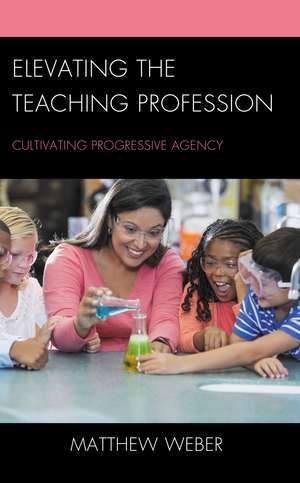 Elevating the Teaching Profession: Cultivating Progressive Agency de Matthew Weber