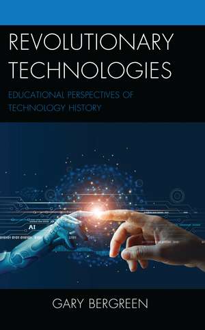 Revolutionary Technologies: Educational Perspectives of Technology History de Gary Bergreen