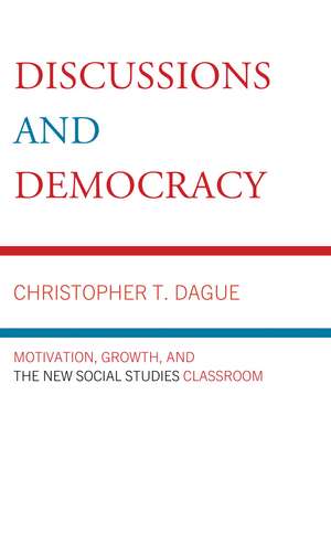 Discussions and Democracy: Motivation, Growth and the New Social Studies Classroom de Christopher T. Dague