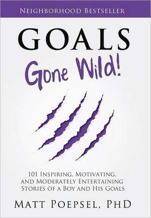 Goals Gone Wild! de Matt A. Poepsel Phd