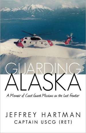 Guarding Alaska de Captain Jeffrey Hartman Uscg (Ret)