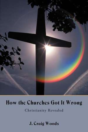 How the Churches Got It Wrong de Woods, J. Craig