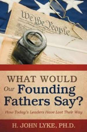 What Would Our Founding Fathers Say? de H. John Lyke