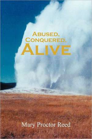 Abused, Conquered, Alive de Mary Proctor Reed