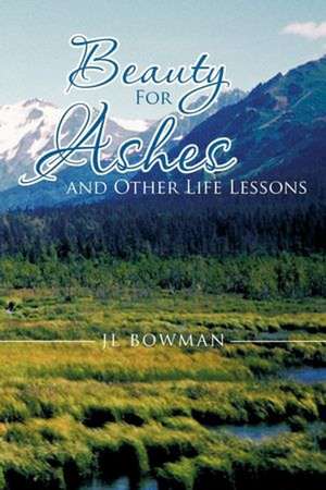 Beauty for Ashes and Other Life Lessons de Jl Bowman