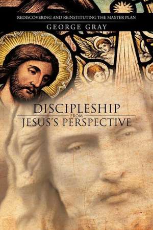 Discipleship from Jesus's Perspective de George Gray