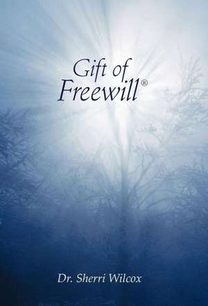 Gift of Freewill de Dr Sherri Wilcox