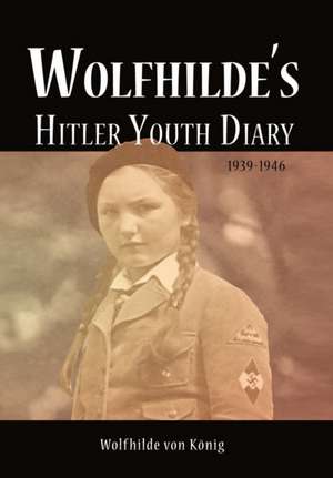 Wolfhilde's Hitler Youth Diary 1939-1946 de Wolfhilde Von K. Nig