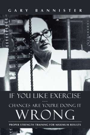 If You Like Exercise ... Chances Are You're Doing It Wrong de Gary Bannister