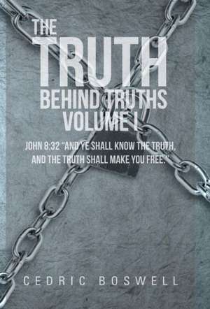 The Truth Behind Truths Volume I de Cedric Boswell