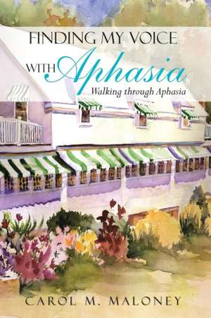 Finding My Voice with Aphasia de Carol M. Maloney