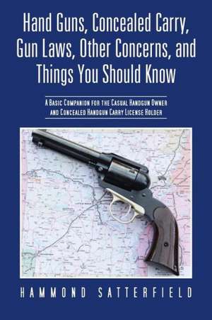 Hand Guns, Concealed Carry, Gun Laws, Other Concerns, and Things You Should Know de Hammond Satterfield