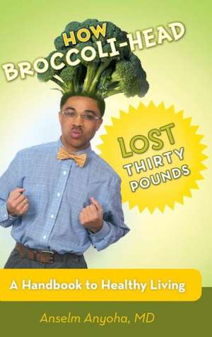 How Broccoli-Head Lost Thirty Pounds de Anselm Anyoha MD