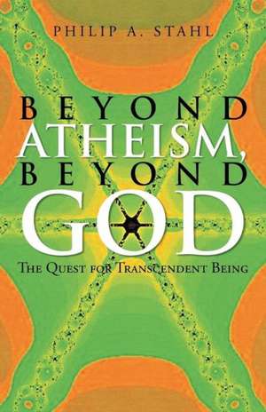 Beyond Atheism, Beyond God de Philip A. Stahl