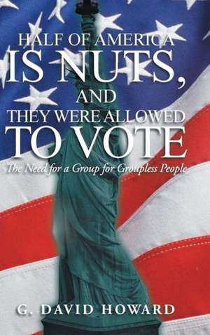 Half of America Is Nuts, and They Were Allowed to Vote de G. David Howard