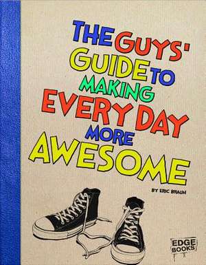 The Guys' Guide to Making Every Day More Awesome de Eric Braun