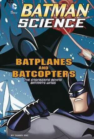 Batplanes and Batcopters: The Engineering Behind Batman's Wings de Tammy Enz