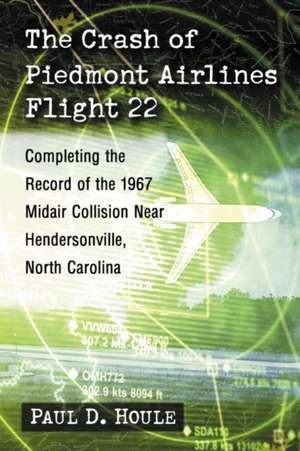 The Crash of Piedmont Airlines Flight 22: Completing the Record of the 1967 Midair Collision Near Hendersonville, North Carolina de Paul D. Houle