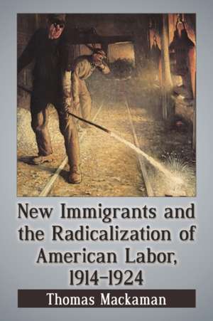 New Immigrants and the Radicalization of American Labor, 1914-1924 de Thomas Mackaman