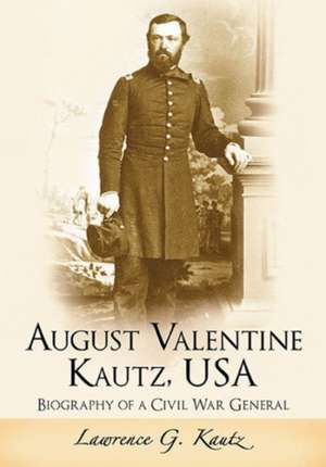 August Valentine Kautz, USA: Biography of a Civil War General de Lawrence G. Kautz