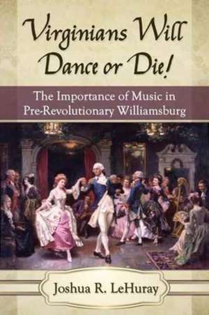 Virginians Will Dance or Die!: The Importance of Music in Pre-Revolutionary Williamsburg de Joshua R. Lehuray