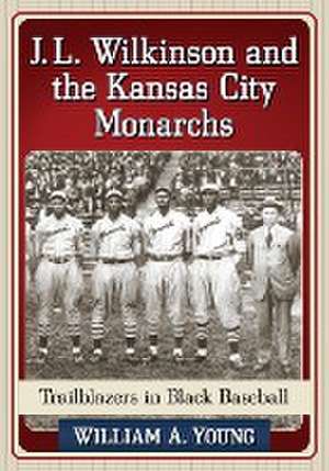 J.L. Wilkinson and the Kansas City Monarchs: Trailblazers in Black Baseball de William A. Young