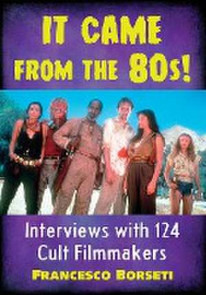 It Came from the 80s!: Interviews with 124 Cult Filmmakers de Francesco Borseti