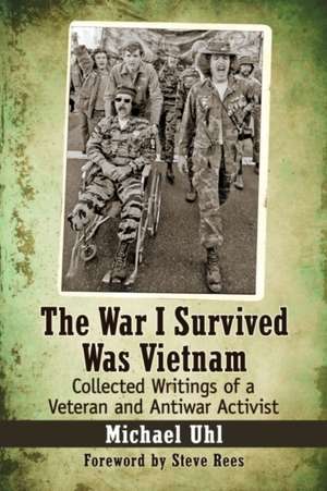 The War I Survived Was Vietnam: Collected Writings of a Veteran and Antiwar Activist de Michael Uhl