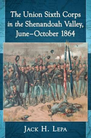 The Union Sixth Corps in the Shenandoah Valley, June-October 1864 de Jack H. Lepa