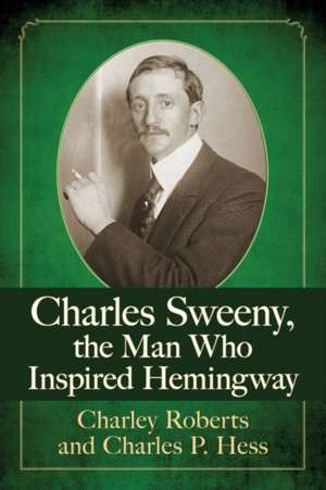 Charles Sweeny, the Man Who Inspired Hemingway de Charley Roberts