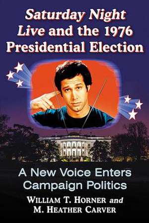 Saturday Night Live and the 1976 Presidential Election de William T. Horner