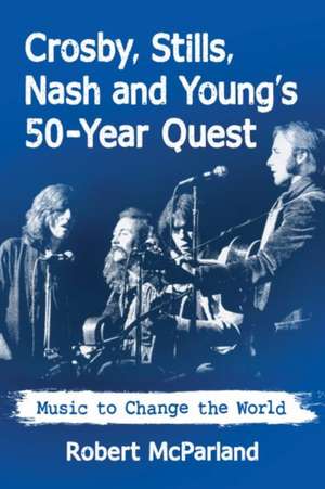 Crosby, Stills, Nash and Young's 50-Year Quest de Robert Mcparland