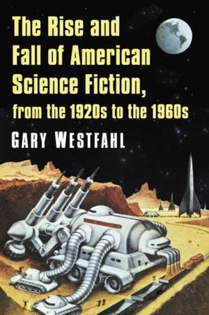 The Rise and Fall of American Science Fiction, from the 1920s to the 1960s de Gary Westfahl