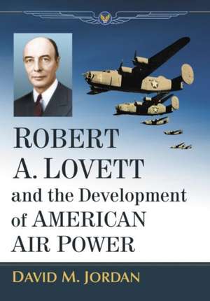 Robert A. Lovett and the Development of American Air Power de David M. Jordan